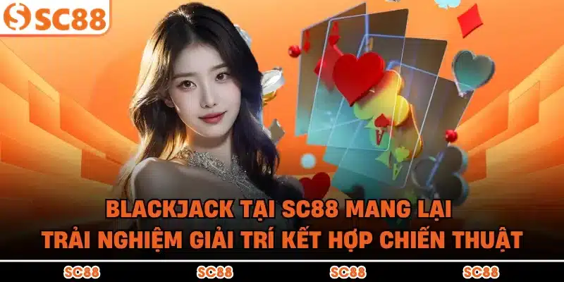 Blackjack tại SC88 mang lại trải nghiệm giải trí kết hợp chiến thuật